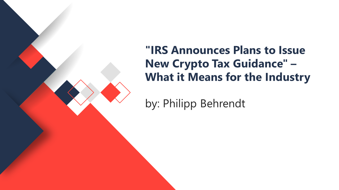 “IRS Announces Plans to Issue New Crypto Tax Guidance” – What it Means for the Industry By PHILIPP BEHRENDT