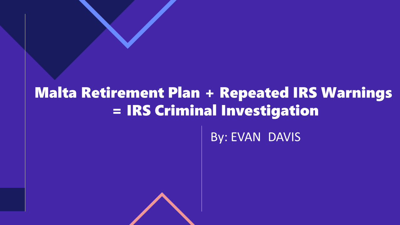Malta Retirement Plan + Repeated IRS Warnings = IRS Criminal Investigation by EVAN DAVIS
