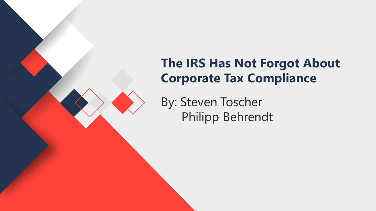The IRS Has Not Forgotten About Corporate Tax Compliance by STEVEN TOSCHER and PHILIPP BEHRENDT