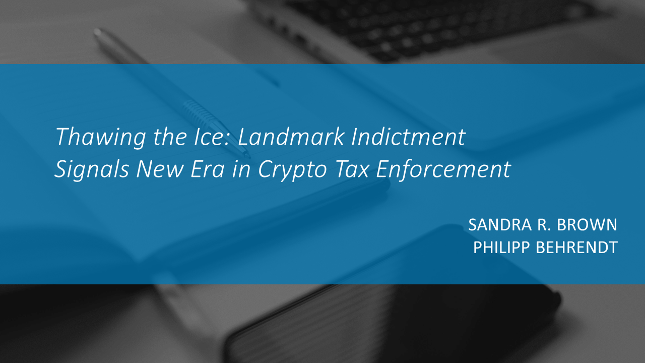 Thawing the Ice: Landmark Indictment Signals New Era in Crypto Tax Enforcement by SANDRA R. BROWN and PHILIPP BEHRENDT