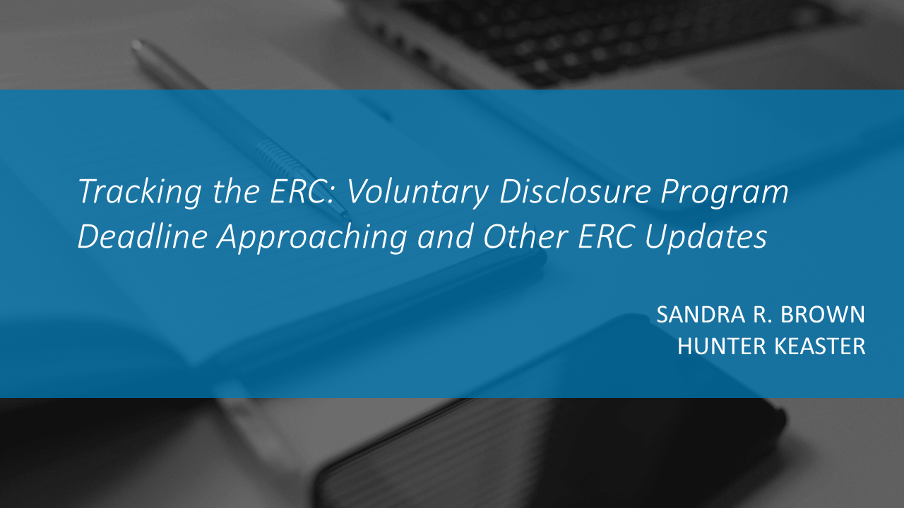 Tracking the ERC: Voluntary Disclosure Program Deadline Approaching and Other ERC Updates By SANDRA R. BROWN and HUNTER KEASTER