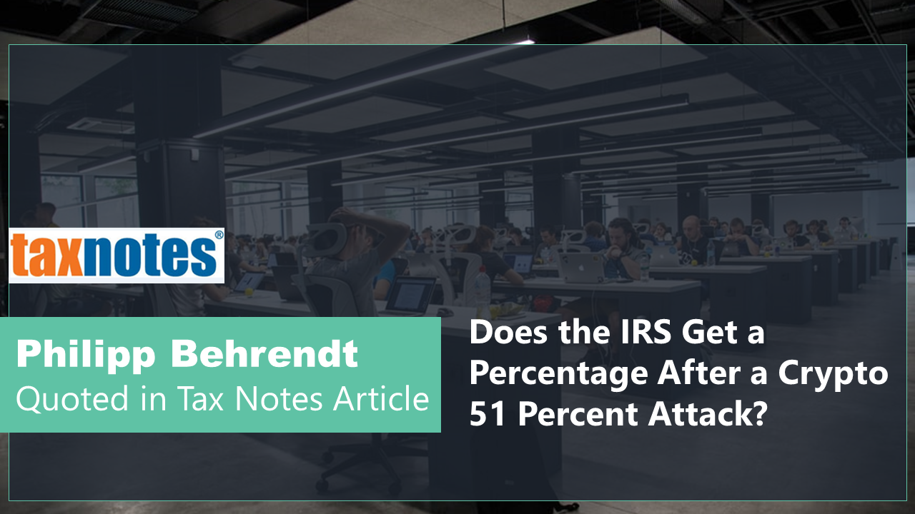PHILIPP BEHRENDT Quoted in Tax Notes – Does the IRS Get a Percentage After a Crypto 51 Percent Attack?